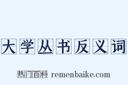 大学丛书反义词是什么意思的图片